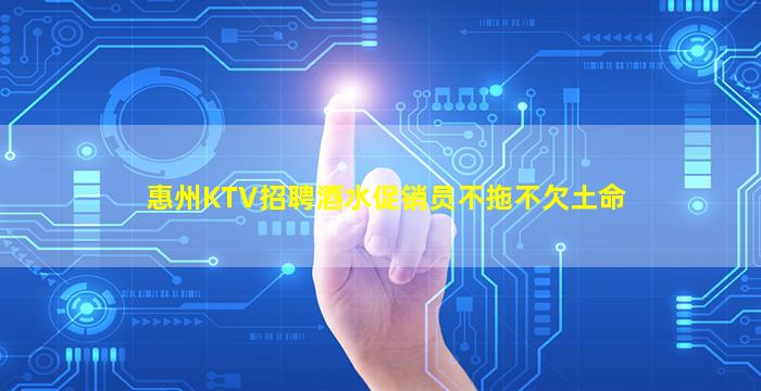 惠州KTV招聘酒水促销员不拖不欠土命